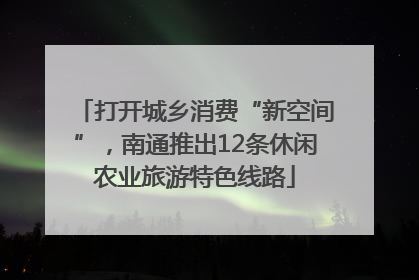 打开城乡消费“新空间”，南通推出12条休闲农业旅游特色线路